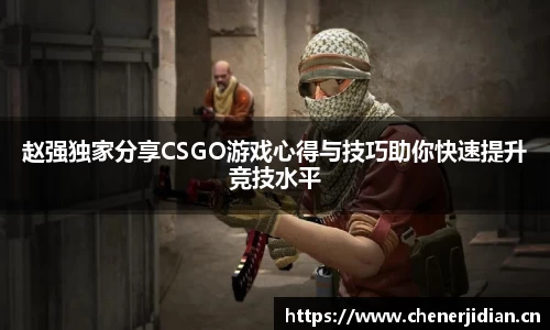 赵强独家分享CSGO游戏心得与技巧助你快速提升竞技水平