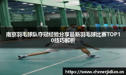 南京羽毛球队夺冠经验分享最新羽毛球比赛TOP10技巧解析