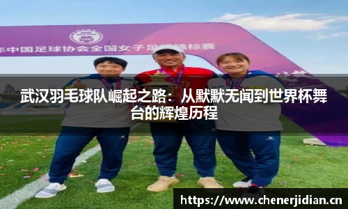 武汉羽毛球队崛起之路：从默默无闻到世界杯舞台的辉煌历程