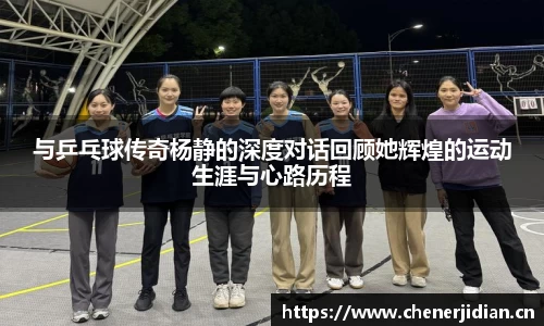 与乒乓球传奇杨静的深度对话回顾她辉煌的运动生涯与心路历程