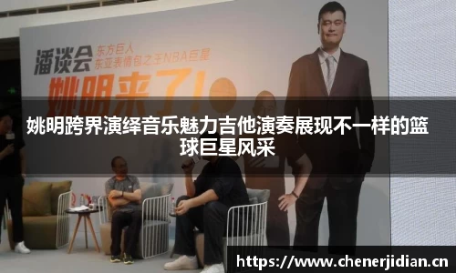 姚明跨界演绎音乐魅力吉他演奏展现不一样的篮球巨星风采