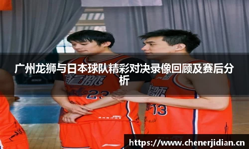 广州龙狮与日本球队精彩对决录像回顾及赛后分析