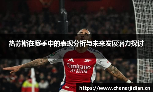热苏斯在赛季中的表现分析与未来发展潜力探讨