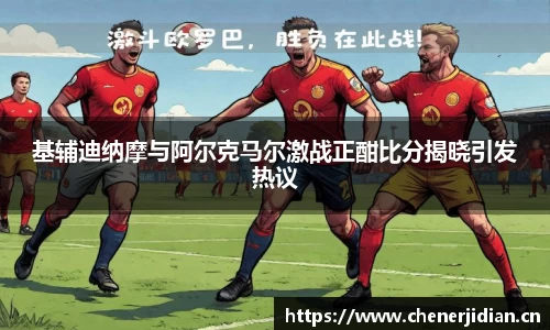 基辅迪纳摩与阿尔克马尔激战正酣比分揭晓引发热议