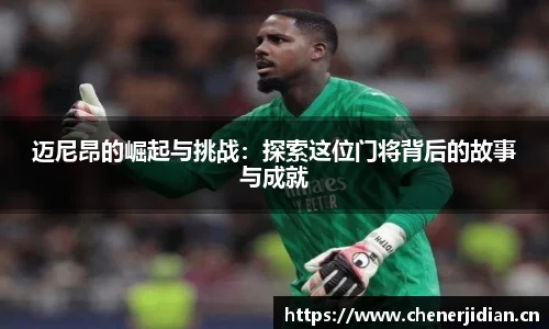 迈尼昂的崛起与挑战：探索这位门将背后的故事与成就