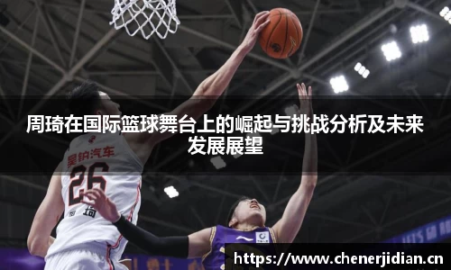 周琦在国际篮球舞台上的崛起与挑战分析及未来发展展望