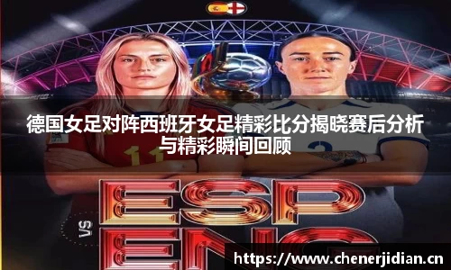 德国女足对阵西班牙女足精彩比分揭晓赛后分析与精彩瞬间回顾