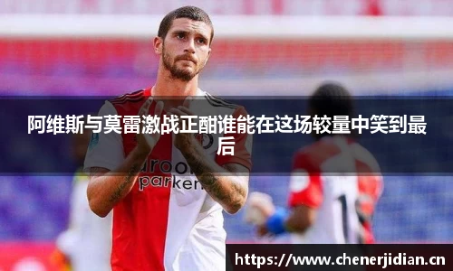 阿维斯与莫雷激战正酣谁能在这场较量中笑到最后