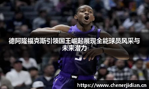 德阿隆福克斯引领国王崛起展现全能球员风采与未来潜力